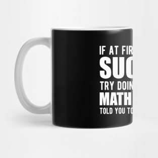 Math Teacher - If at first you don't succeed try doing what your math teacher told you Mug